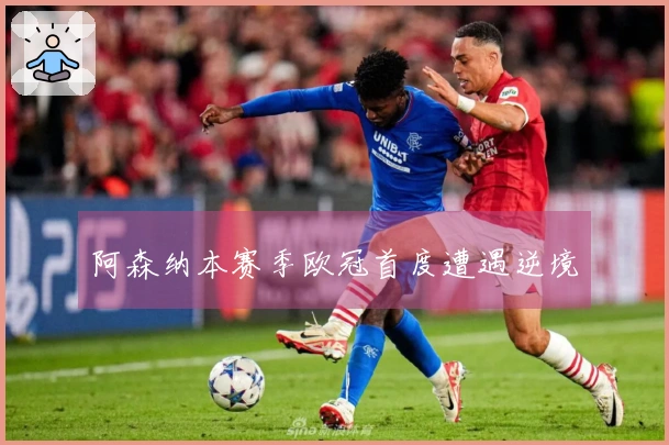 阿森纳本赛季欧冠首度遭遇逆境