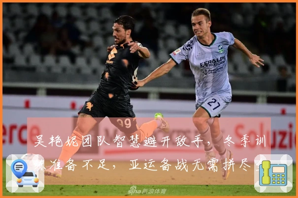 吴艳妮团队智慧避开敌手，冬季训练准备不足，亚运备战无需拼尽全力