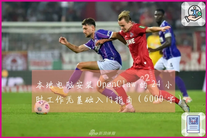 本地电脑安装 OpenClaw 的 24 小时工作无基础入门指南（6000 字）
