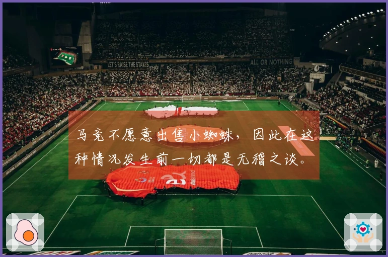 马竞不愿意出售小蜘蛛，因此在这种情况发生前一切都是无稽之谈。
