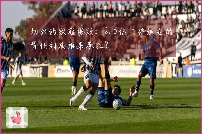 切尔西欧冠惨败：2.5亿门将组合的责任到底谁来承担？