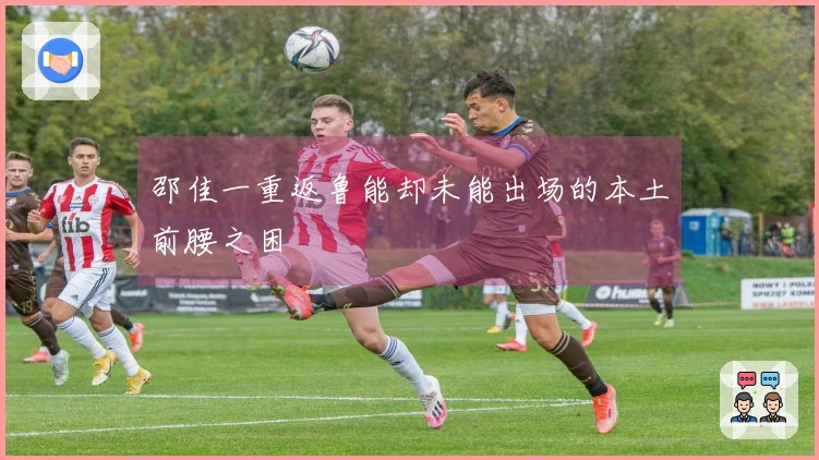 邵佳一重返鲁能却未能出场的本土前腰之困