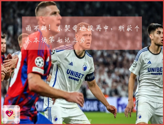 雨不断！东契奇远投再中，斩获个人本场第七记三分