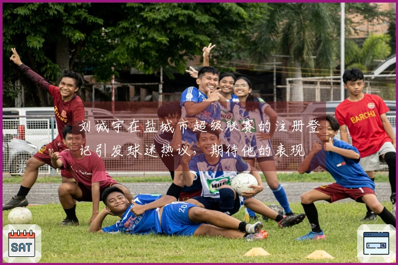 刘诚宇在盐城市超级联赛的注册登记引发球迷热议，期待他的表现