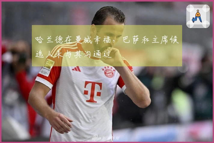 哈兰德在曼城幸福，巴萨和主席候选人未与其沟通过