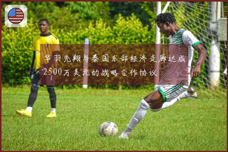 华羽先翔与泰国东部经济走廊达成2500万美元的战略合作协议