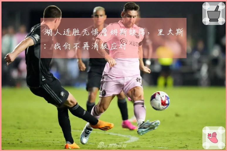 湖人连胜无惧詹姆斯缺席，里夫斯：我们不再消极应对