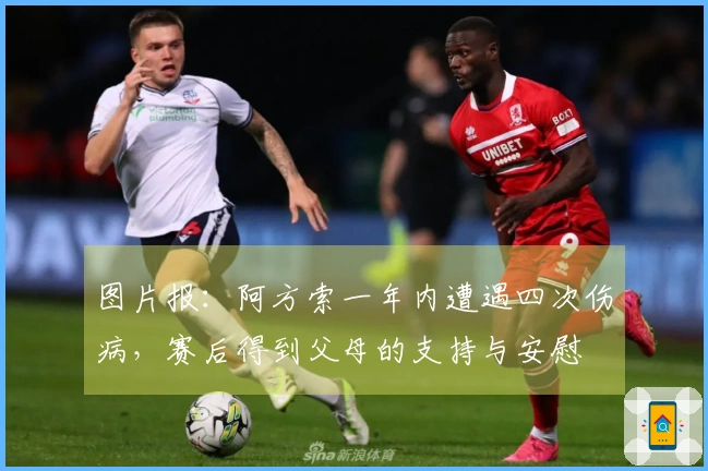 图片报：阿方索一年内遭遇四次伤病，赛后得到父母的支持与安慰