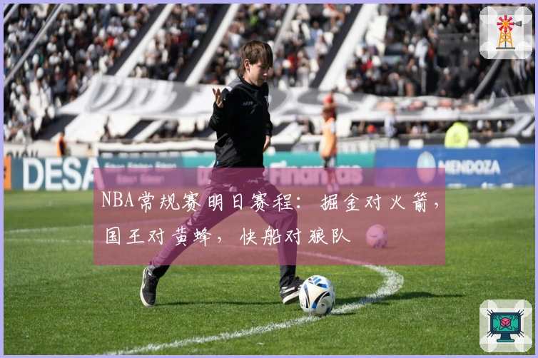 NBA常规赛明日赛程：掘金对火箭，国王对黄蜂，快船对狼队