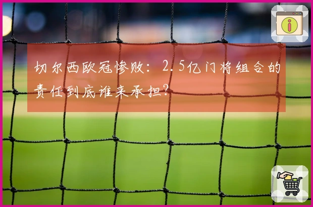 切尔西欧冠惨败：2.5亿门将组合的责任到底谁来承担？