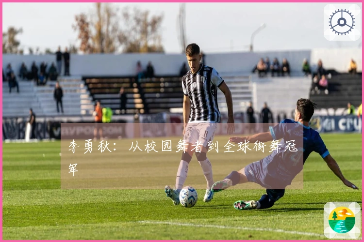 李勇秋：从校园舞者到全球街舞冠军